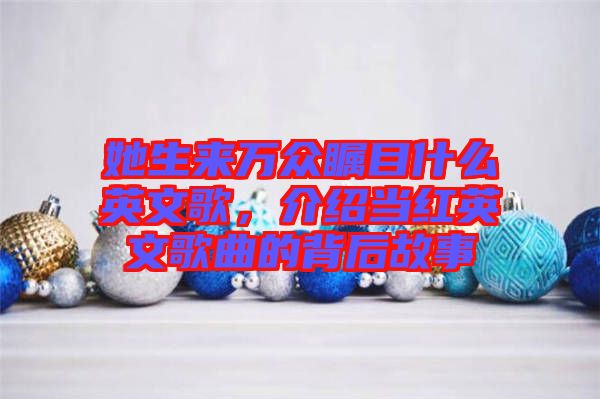 她生來萬眾矚目什么英文歌，介紹當(dāng)紅英文歌曲的背后故事