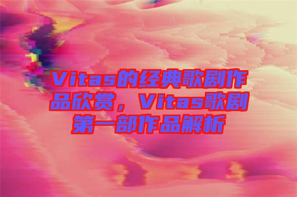 Vitas的經典歌劇作品欣賞，Vitas歌劇第一部作品解析