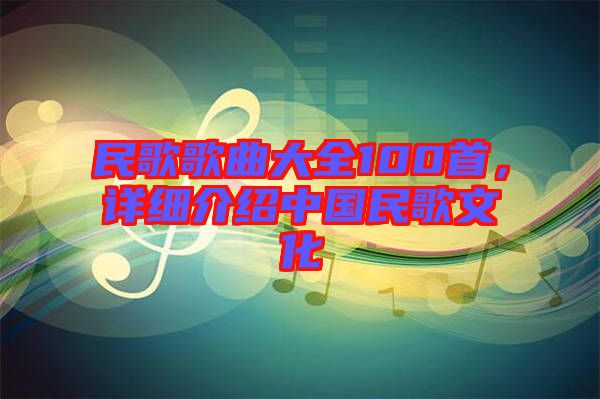 民歌歌曲大全100首，詳細(xì)介紹中國民歌文化