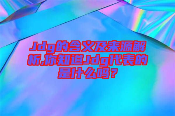 Jdg的含義及來源解析,你知道Jdg代表的是什么嗎？