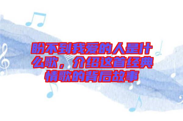 盼不到我愛的人是什么歌，介紹這首經(jīng)典情歌的背后故事