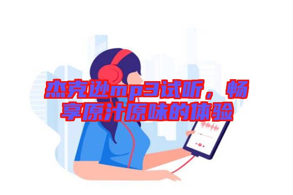 杰克遜mp3試聽，暢享原汁原味的體驗