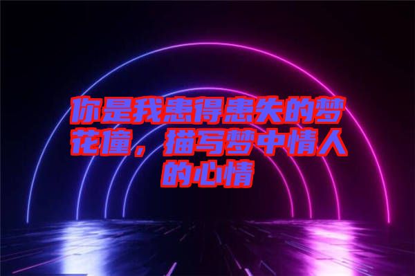 你是我患得患失的夢花僮，描寫夢中情人的心情