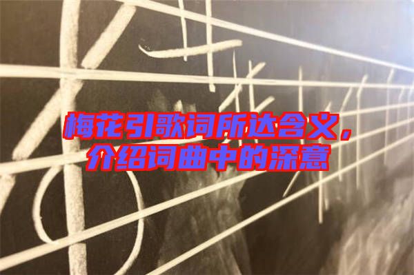 梅花引歌詞所達(dá)含義，介紹詞曲中的深意