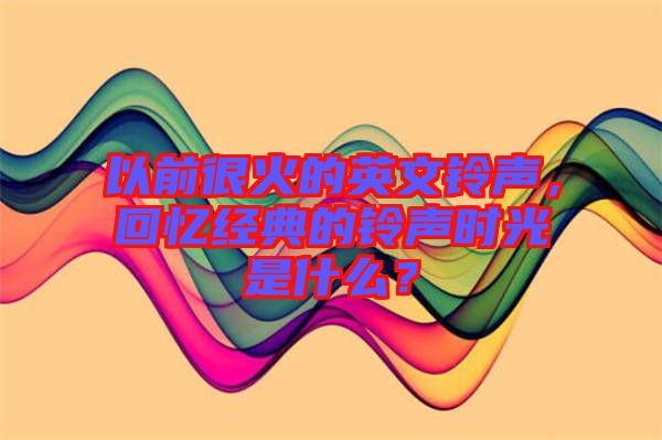 以前很火的英文鈴聲，回憶經(jīng)典的鈴聲時光是什么？