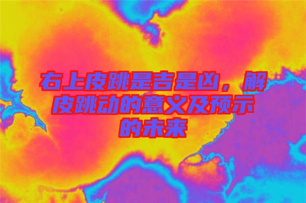 右上皮跳是吉是兇，解皮跳動的意義及預(yù)示的未來