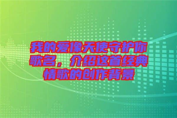 我的愛像天使守護(hù)你歌名，介紹這首經(jīng)典情歌的創(chuàng)作背景