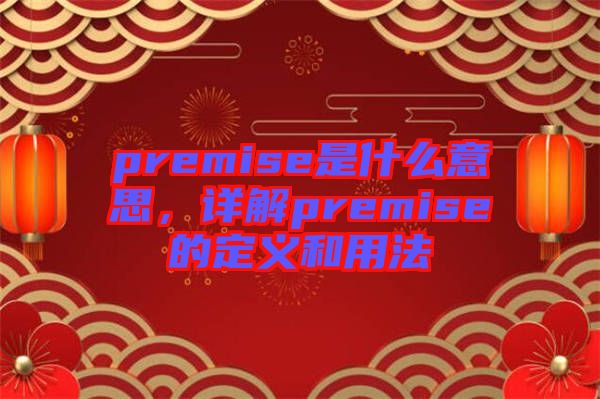 premise是什么意思，詳解premise的定義和用法