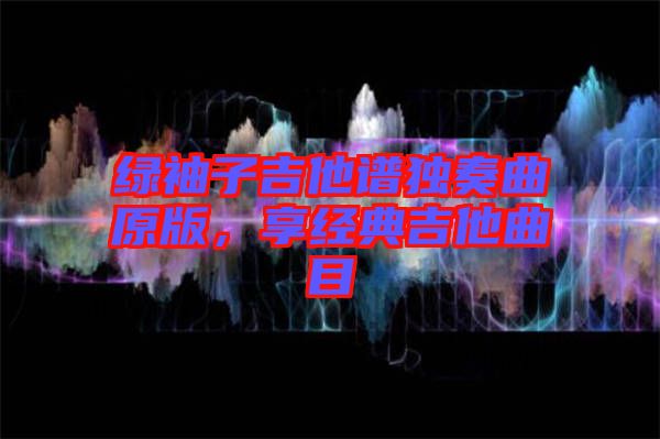 綠袖子吉他譜獨(dú)奏曲原版，享經(jīng)典吉他曲目