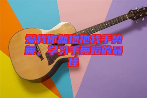 愛(ài)我你就抱抱我手勢(shì)舞，學(xué)習(xí)手舞蹈的最佳