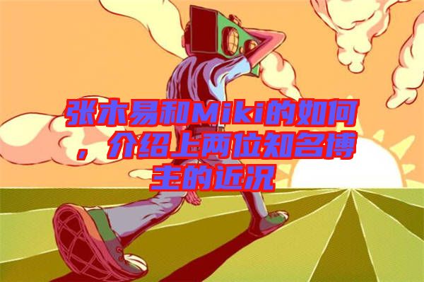 張木易和Miki的如何，介紹上兩位知名博主的近況