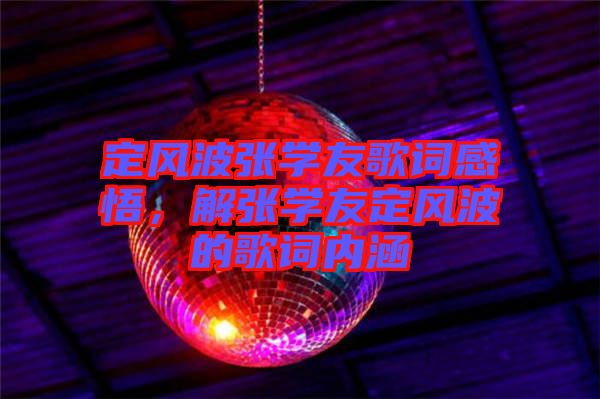 定風(fēng)波張學(xué)友歌詞感悟，解張學(xué)友定風(fēng)波的歌詞內(nèi)涵