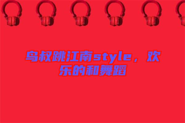 鳥叔跳江南style，歡樂的和舞蹈