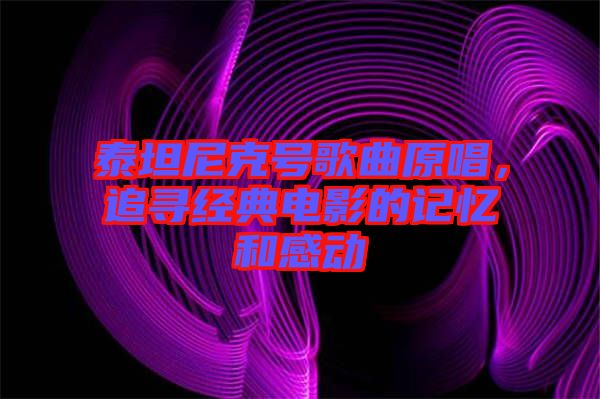 泰坦尼克號歌曲原唱，追尋經(jīng)典電影的記憶和感動