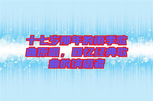 十七歲那年的雨季歌曲原唱，回憶經(jīng)典歌曲的演唱者