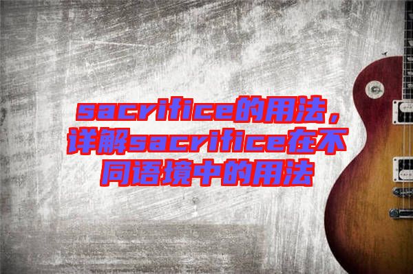 sacrifice的用法，詳解sacrifice在不同語境中的用法