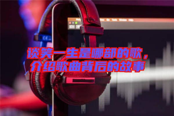 談笑一生是哪部的歌，介紹歌曲背后的故事