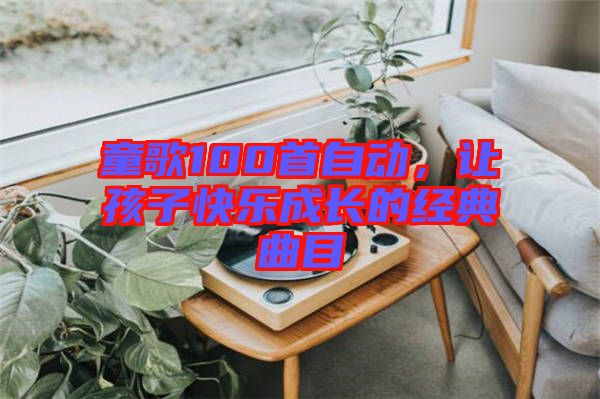 童歌100首自動(dòng)，讓孩子快樂成長(zhǎng)的經(jīng)典曲目