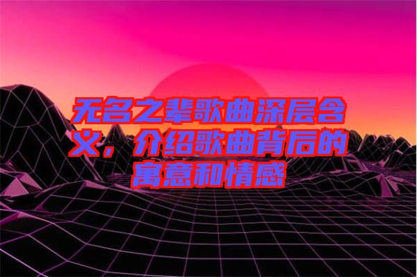 無名之輩歌曲深層含義，介紹歌曲背后的寓意和情感