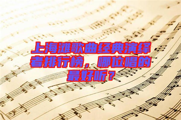 上海灘歌曲經(jīng)典演繹者排行榜，哪位唱的最好聽？