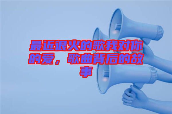 最近很火的歌我對你的愛，歌曲背后的故事