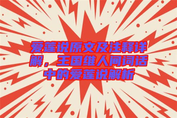 愛蓮說原文及注釋詳解，王國維人間詞話中的愛蓮說解析