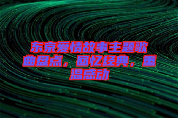 東京愛情故事主題歌曲盤點，回憶經(jīng)典，重溫感動