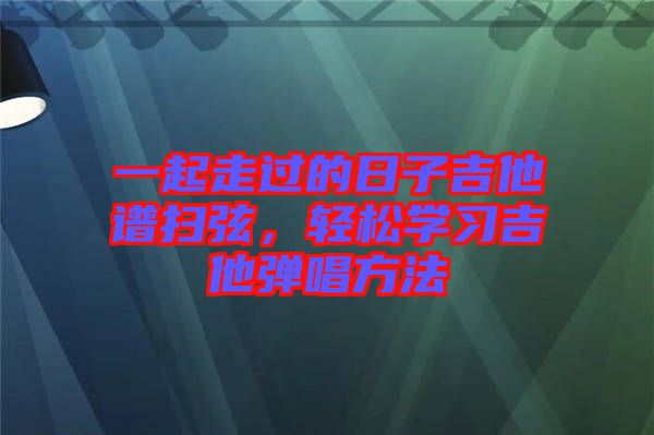 一起走過的日子吉他譜掃弦，輕松學(xué)習(xí)吉他彈唱方法