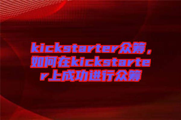 kickstarter眾籌，如何在kickstarter上成功進(jìn)行眾籌