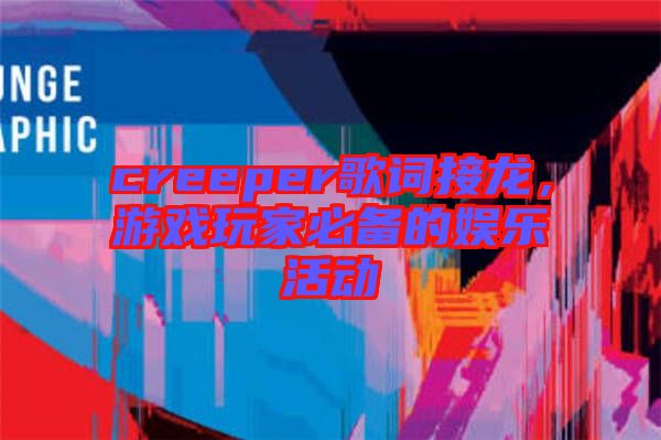 creeper歌詞接龍，游戲玩家必備的娛樂活動