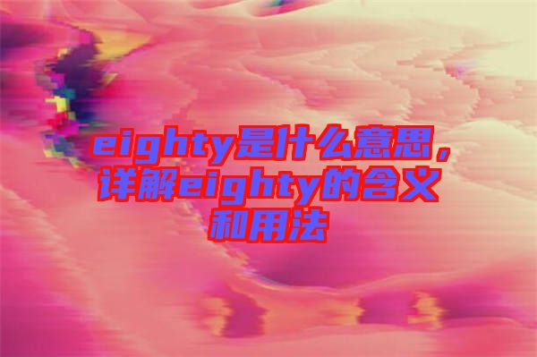 eighty是什么意思，詳解eighty的含義和用法