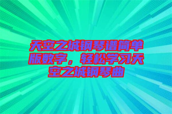 天空之城鋼琴譜簡單版數(shù)字，輕松學習天空之城鋼琴曲