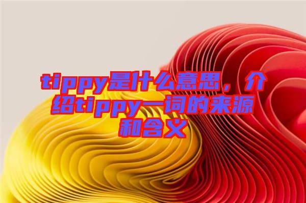 tippy是什么意思，介紹tippy一詞的來源和含義