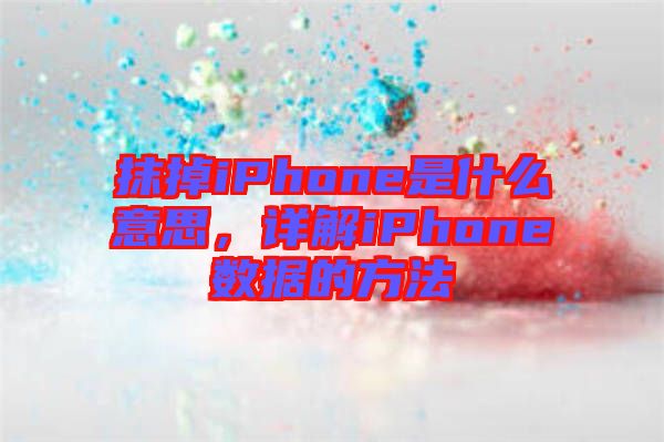 抹掉iPhone是什么意思，詳解iPhone數(shù)據(jù)的方法