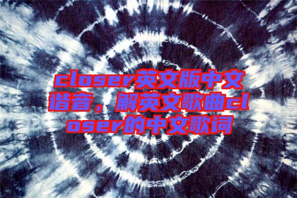 closer英文版中文諧音，解英文歌曲closer的中文歌詞