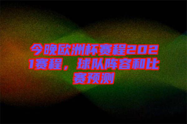 今晚歐洲杯賽程2021賽程，球隊陣容和比賽預(yù)測