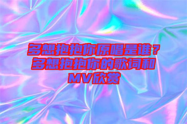 多想抱抱你原唱是誰(shuí)？多想抱抱你的歌詞和MV欣賞