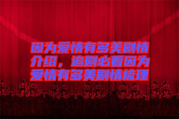 因為愛情有多美劇情介紹，追劇必看因為愛情有多美劇情梳理