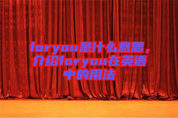 foryou是什么意思，介紹foryou在英語(yǔ)中的用法