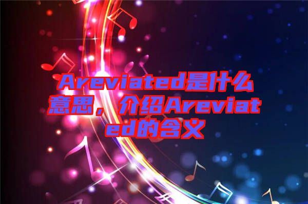 Areviated是什么意思，介紹Areviated的含義