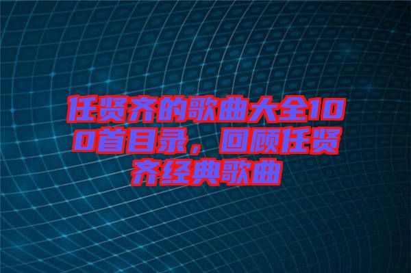 任賢齊的歌曲大全100首目錄，回顧任賢齊經典歌曲