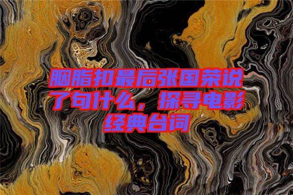 胭脂扣最后張國榮說了句什么，探尋電影經(jīng)典臺詞