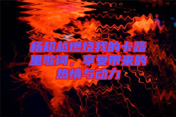 楊超越燃燒我的卡路里歌詞，享受帶來(lái)的熱情與動(dòng)力