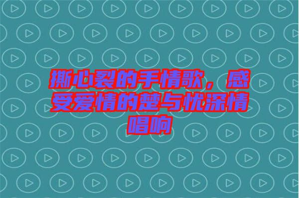 撕心裂的手情歌，感受愛(ài)情的楚與憂深情唱響