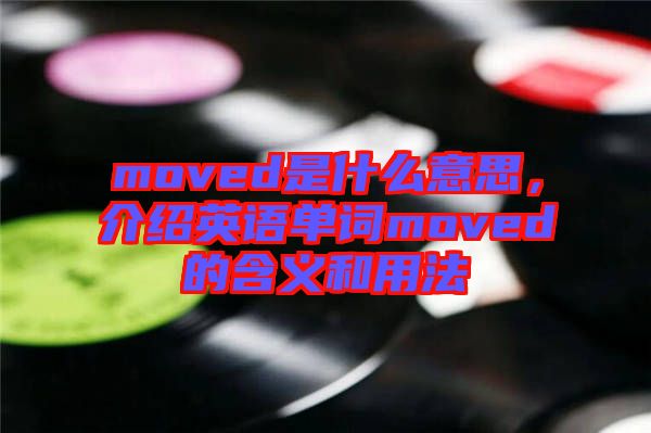 moved是什么意思，介紹英語(yǔ)單詞moved的含義和用法