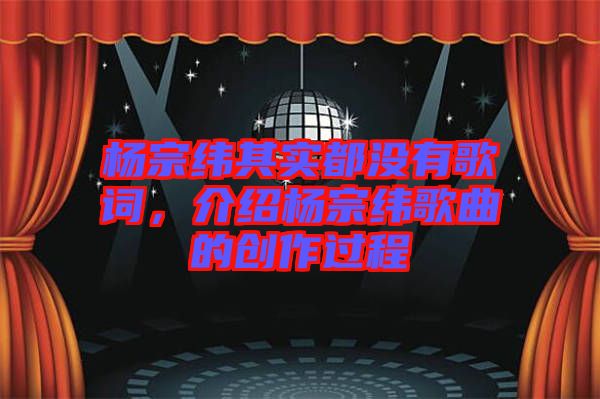 楊宗緯其實都沒有歌詞，介紹楊宗緯歌曲的創(chuàng)作過程