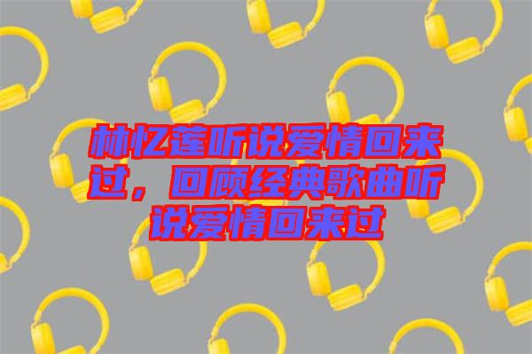 林憶蓮聽說愛情回來過，回顧經典歌曲聽說愛情回來過