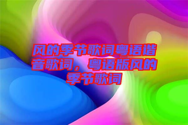 風的季節(jié)歌詞粵語諧音歌詞，粵語版風的季節(jié)歌詞