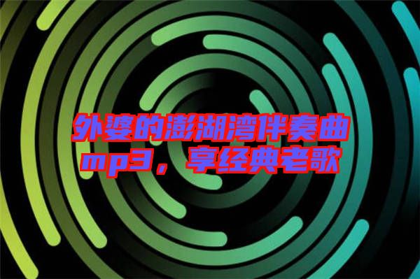 外婆的澎湖灣伴奏曲mp3，享經(jīng)典老歌