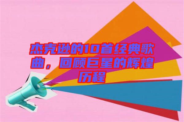 杰克遜的10首經典歌曲，回顧巨星的輝煌歷程